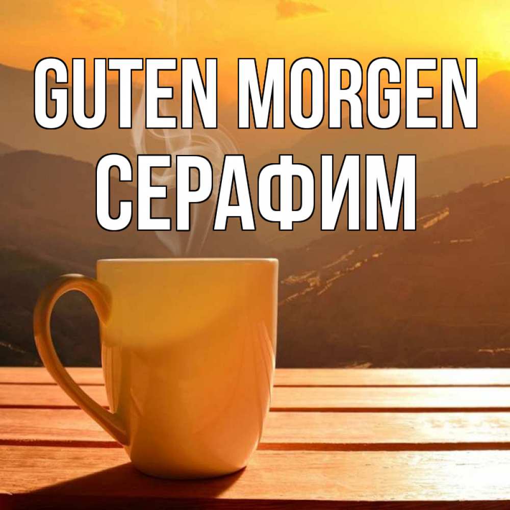 Открытка на каждый день с именем, Серафим Guten Morgen кофе в горах Прикольная открытка с пожеланием онлайн скачать бесплатно 