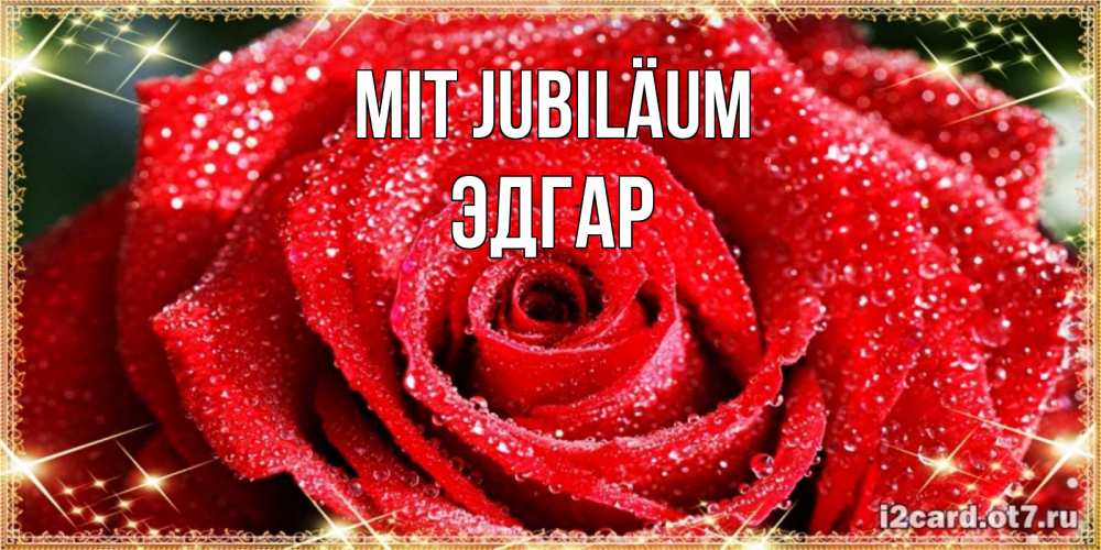 Открытка на каждый день с именем, Эдгар Mit Jubiläum роса и роза. открытка с красивой розой Прикольная открытка с пожеланием онлайн скачать бесплатно 