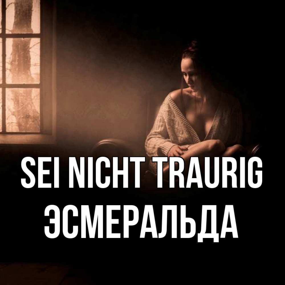 Открытка на каждый день с именем, Эсмеральда Sei nicht traurig сидя у окна Прикольная открытка с пожеланием онлайн скачать бесплатно 