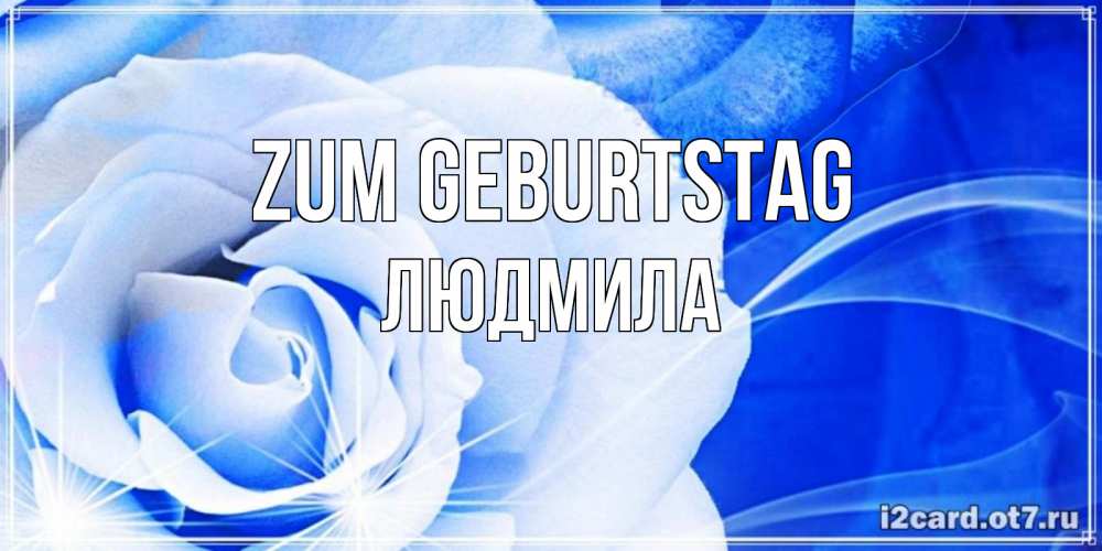 Открытка на каждый день с именем, Людмила Zum Geburtstag белая роза на голубом фоне Прикольная открытка с пожеланием онлайн скачать бесплатно 