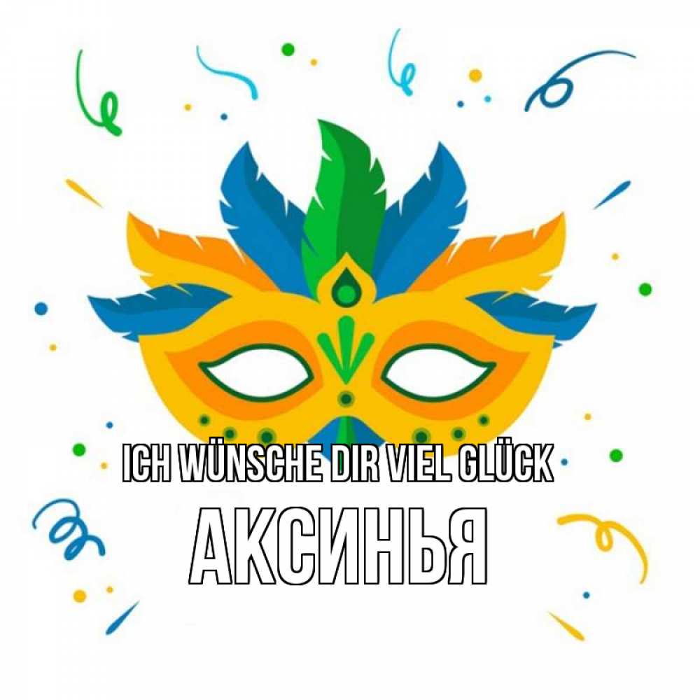 Открытка на каждый день с именем, Аксинья Ich wünsche dir viel Glück конфети Прикольная открытка с пожеланием онлайн скачать бесплатно 