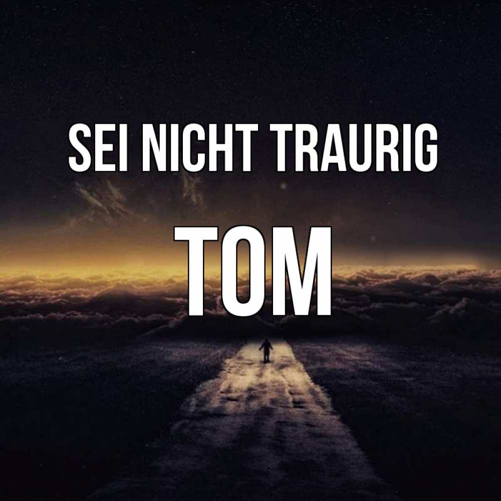 Открытка на каждый день с именем, Tom Sei nicht traurig дорога в никуда Прикольная открытка с пожеланием онлайн скачать бесплатно 