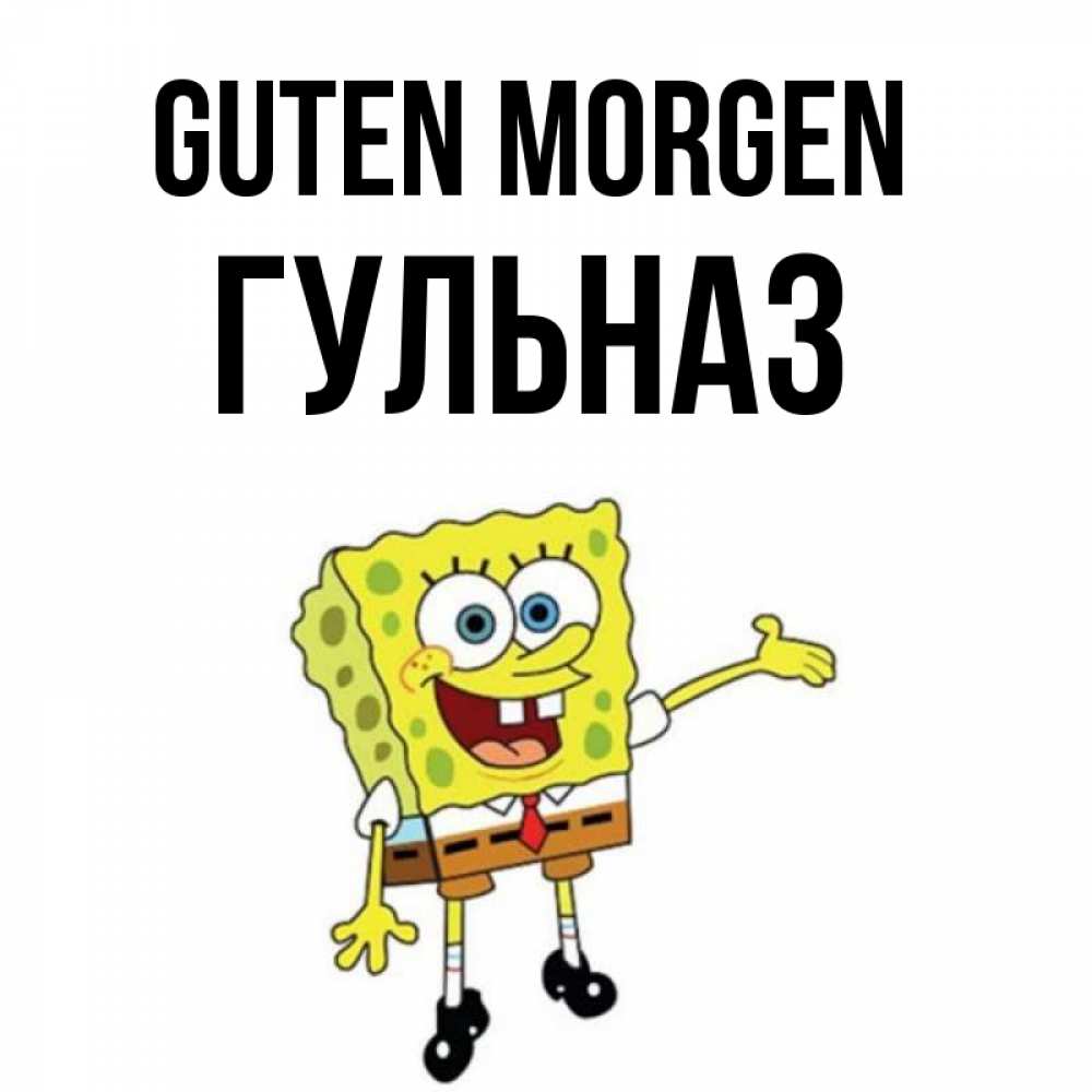 Открытка на каждый день с именем, Гульназ Guten Morgen губка боб улыбается Прикольная открытка с пожеланием онлайн скачать бесплатно 