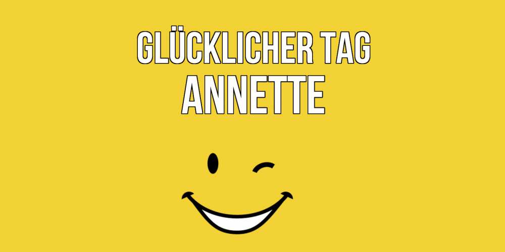 Открытка на каждый день с именем, Annette Glücklicher Tag позитивного дня Прикольная открытка с пожеланием онлайн скачать бесплатно 