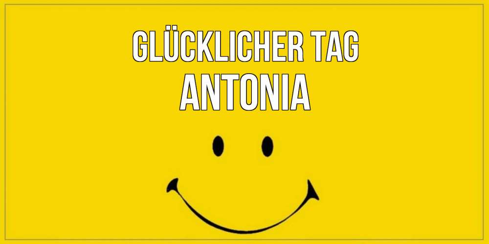 Открытка на каждый день с именем, Antonia Glücklicher Tag улыбка Прикольная открытка с пожеланием онлайн скачать бесплатно 