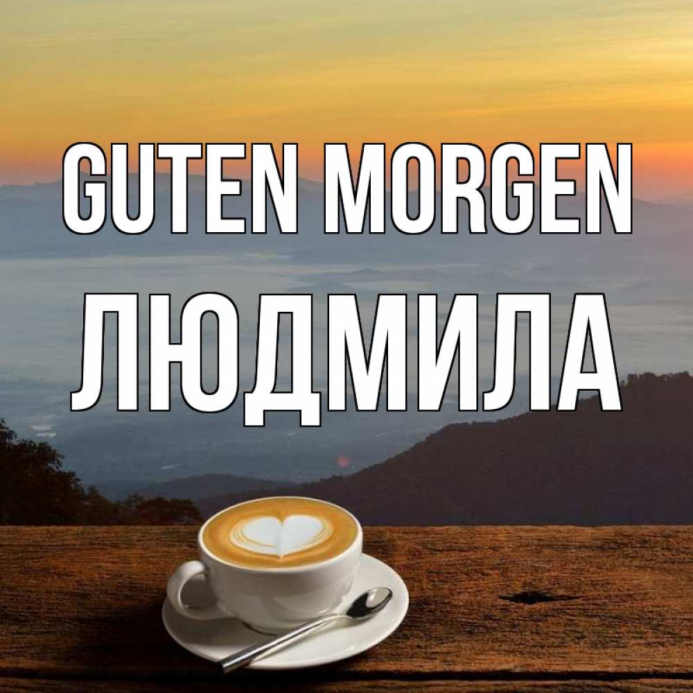 Открытка на каждый день с именем, Людмила Guten Morgen кофе на высоте Прикольная открытка с пожеланием онлайн скачать бесплатно 