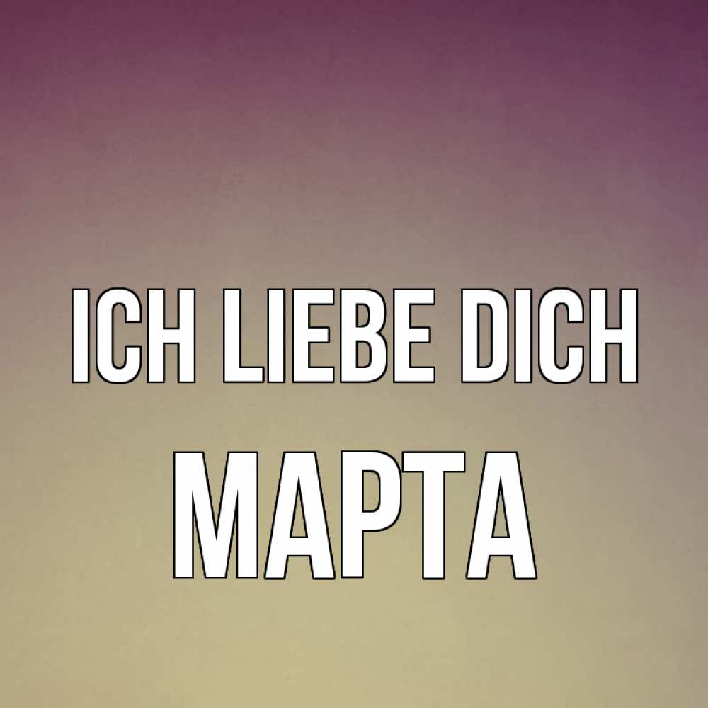 Открытка на каждый день с именем, Марта Ich liebe dich для любимой Прикольная открытка с пожеланием онлайн скачать бесплатно 