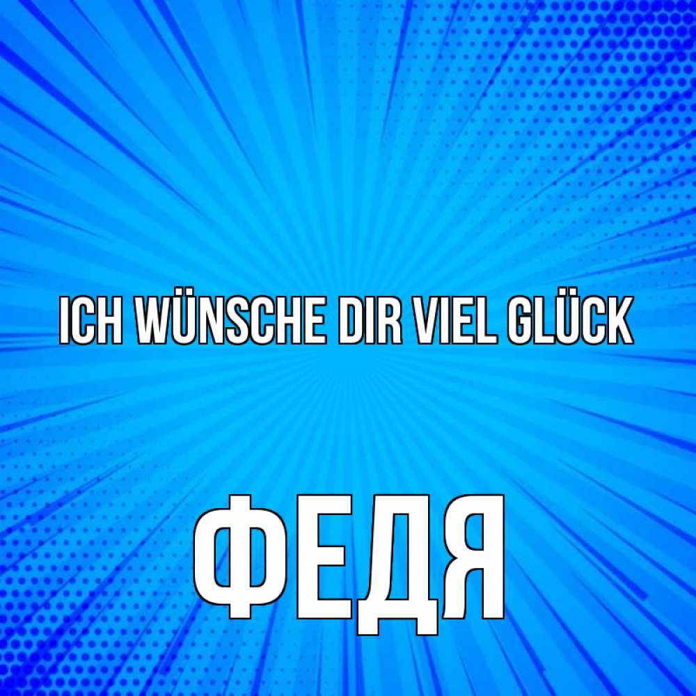 Открытка на каждый день с именем, Федя Ich wünsche dir viel Glück на удачу Прикольная открытка с пожеланием онлайн скачать бесплатно 