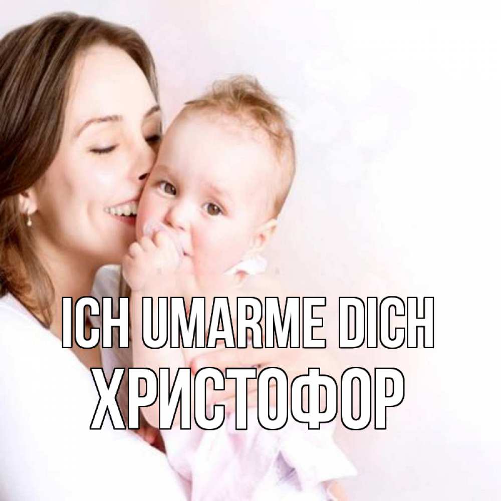 Открытка на каждый день с именем, Христофор Ich umarme dich фото счастливой мамы и ребенка Прикольная открытка с пожеланием онлайн скачать бесплатно 