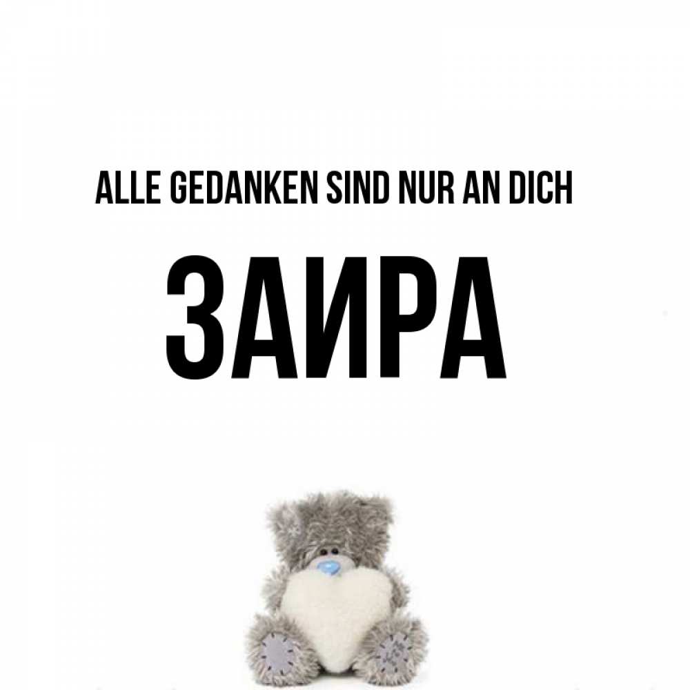 Открытка на каждый день с именем, Заира Alle Gedanken sind nur an dich тедди с сердечком для любимой Прикольная открытка с пожеланием онлайн скачать бесплатно 