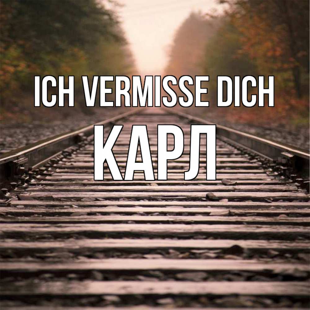 Открытка на каждый день с именем, Карл Ich vermisse dich приезжай Прикольная открытка с пожеланием онлайн скачать бесплатно 