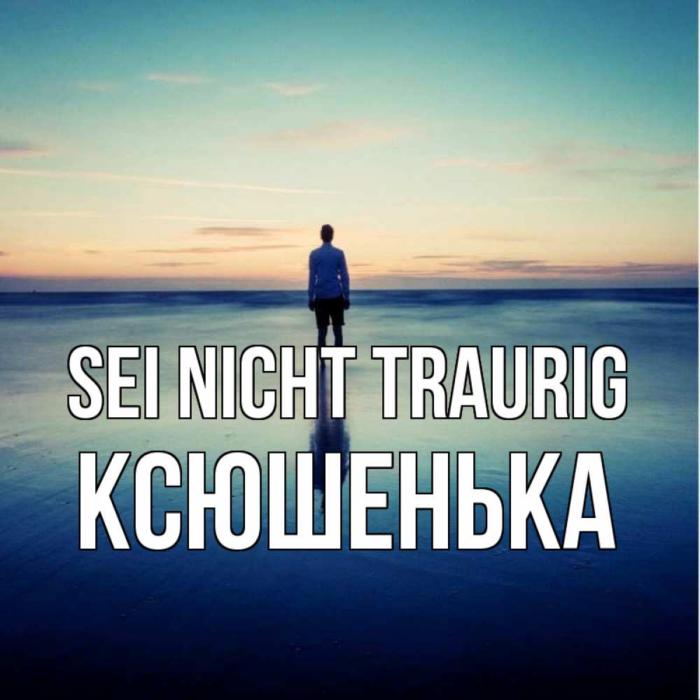 Открытка на каждый день с именем, Ксюшенька Sei nicht traurig небо и гладь льда Прикольная открытка с пожеланием онлайн скачать бесплатно 