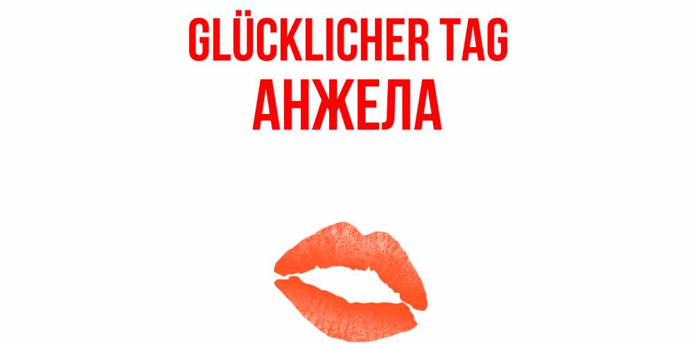 Открытка на каждый день с именем, Анжела Glücklicher Tag удачного дня с поцелуем Прикольная открытка с пожеланием онлайн скачать бесплатно 