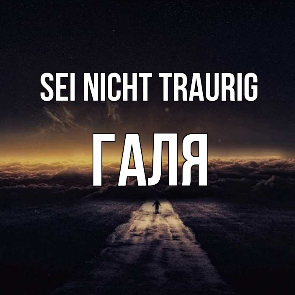 Открытка на каждый день с именем, Галя Sei nicht traurig дорога в никуда Прикольная открытка с пожеланием онлайн скачать бесплатно 