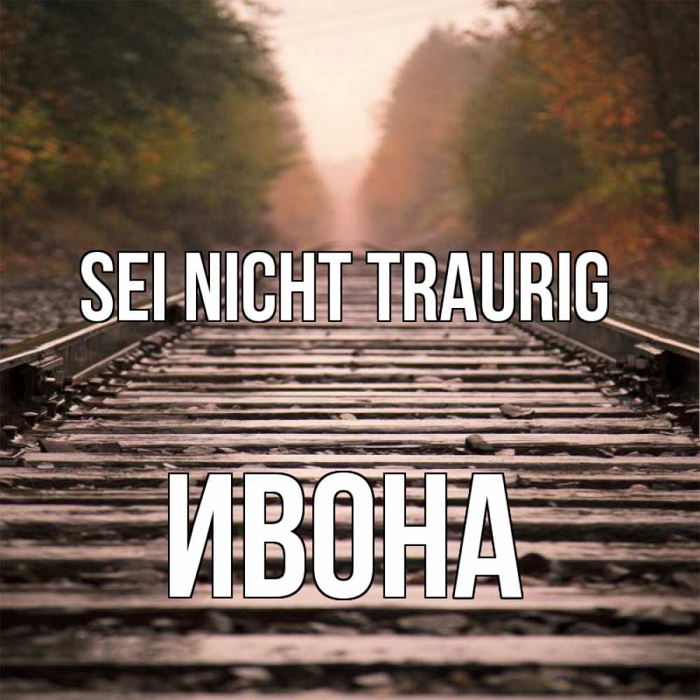 Открытка на каждый день с именем, Ивона Sei nicht traurig лес и железная дорога Прикольная открытка с пожеланием онлайн скачать бесплатно 