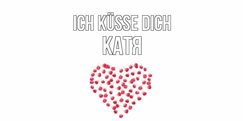 Открытка на каждый день с именем, Катя Ich küsse dich сердце Прикольная открытка с пожеланием онлайн скачать бесплатно 