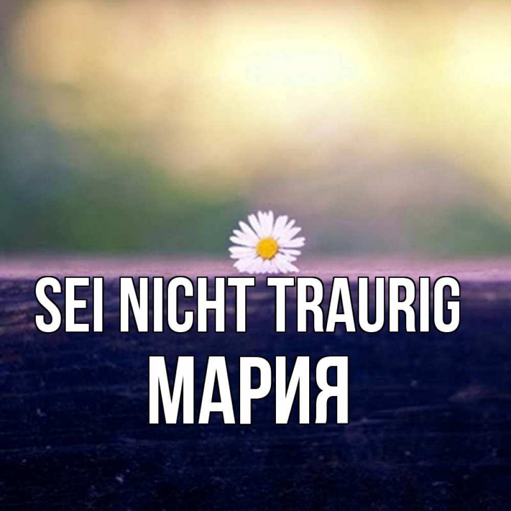 Открытка на каждый день с именем, Мария Sei nicht traurig красота Прикольная открытка с пожеланием онлайн скачать бесплатно 