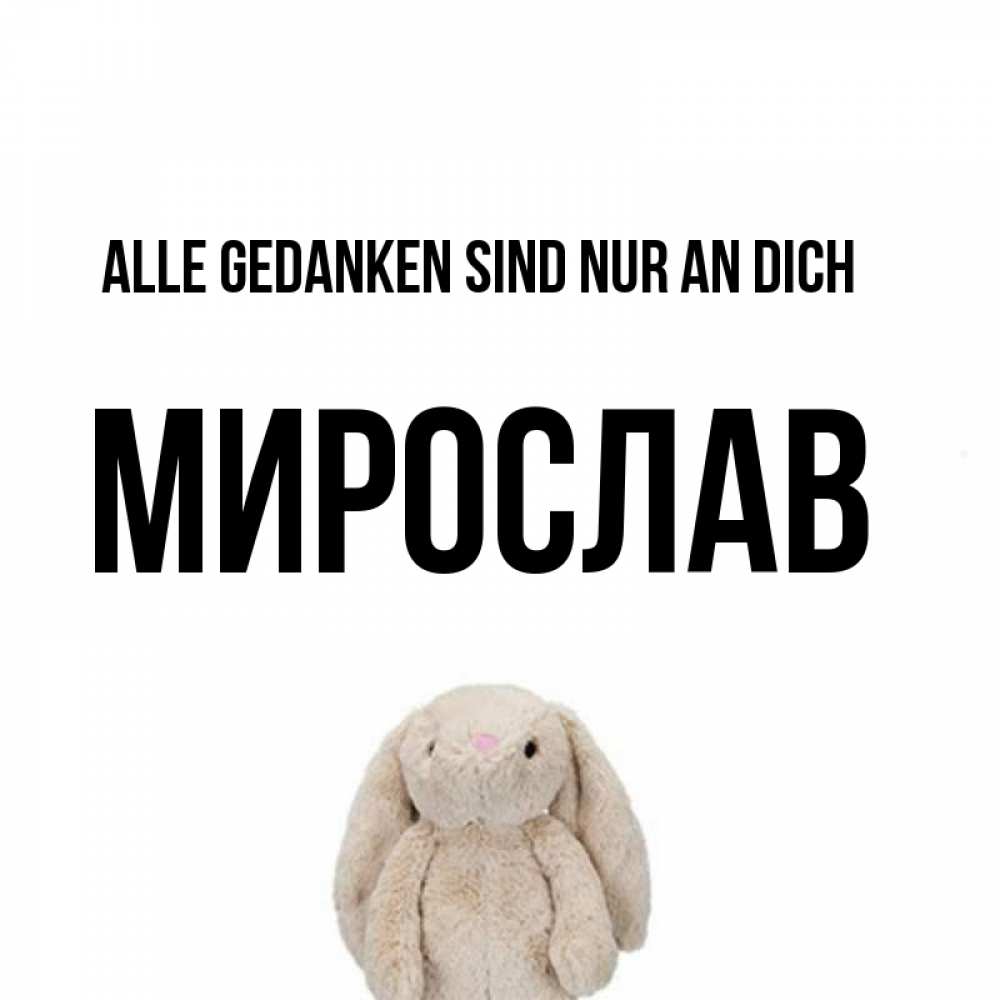 Открытка на каждый день с именем, Мирослав Alle Gedanken sind nur an dich открытки с текстами и подписями Прикольная открытка с пожеланием онлайн скачать бесплатно 