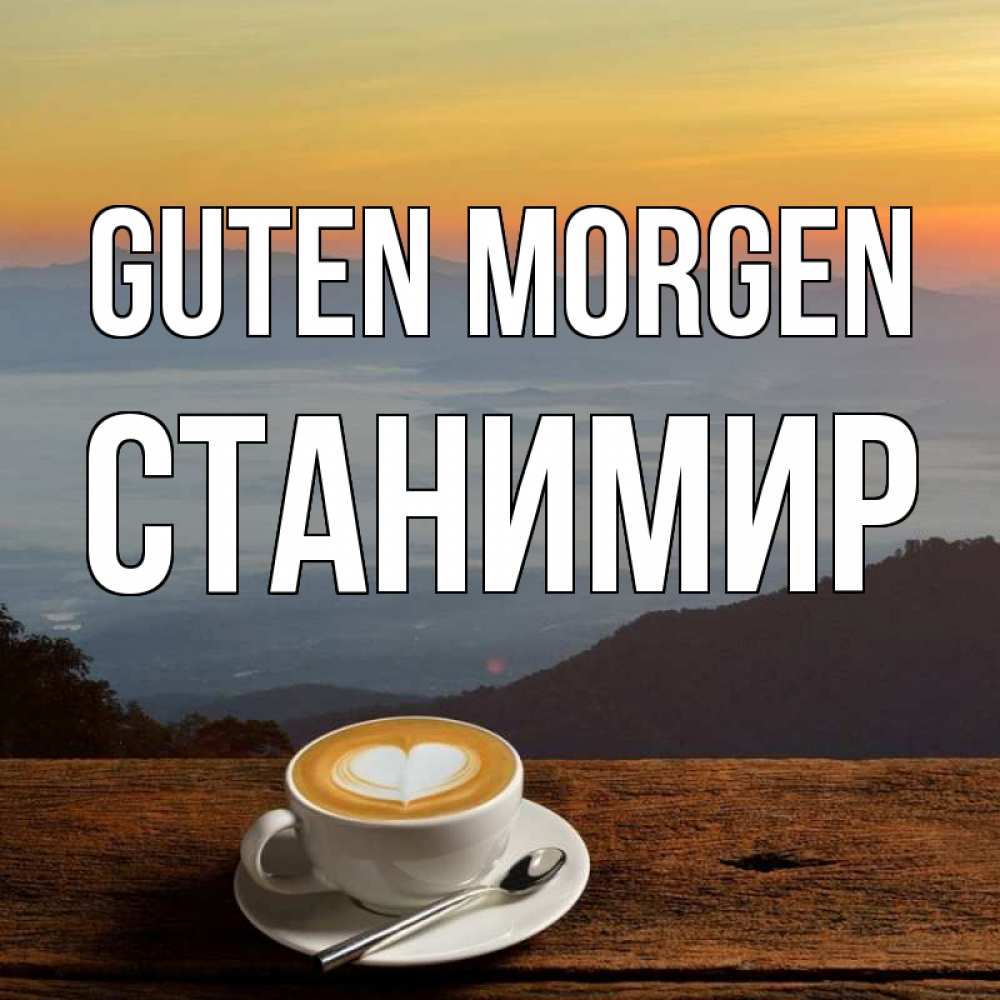 Открытка на каждый день с именем, Станимир Guten Morgen кофе на высоте Прикольная открытка с пожеланием онлайн скачать бесплатно 