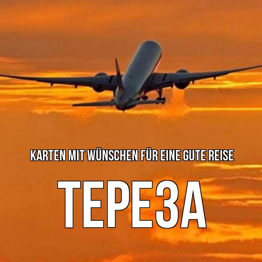 Открытка на каждый день с именем, Тереза Karten mit Wünschen für eine gute Reise оранжевое небо Прикольная открытка с пожеланием онлайн скачать бесплатно 