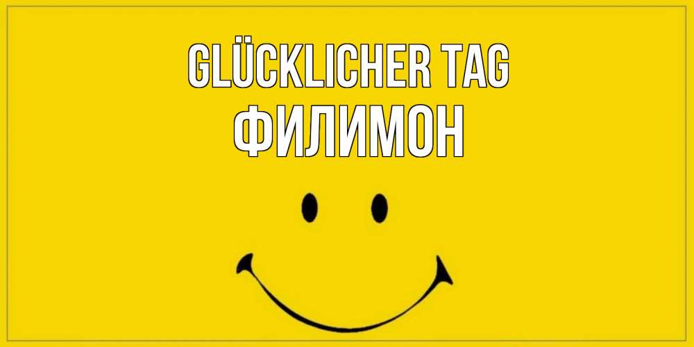 Открытка на каждый день с именем, Филимон Glücklicher Tag улыбка Прикольная открытка с пожеланием онлайн скачать бесплатно 