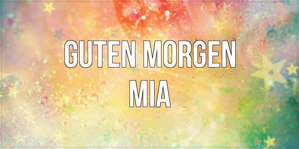 Открытка на каждый день с именем, Mia Guten Morgen красивая открытка с пожеланиями добрейшего утра Прикольная открытка с пожеланием онлайн скачать бесплатно 