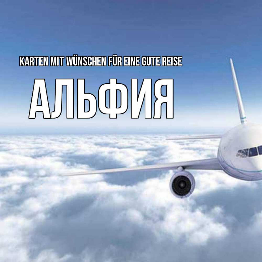 Открытка на каждый день с именем, Альфия Karten mit Wünschen für eine gute Reise белые облака и половина самолета Прикольная открытка с пожеланием онлайн скачать бесплатно 