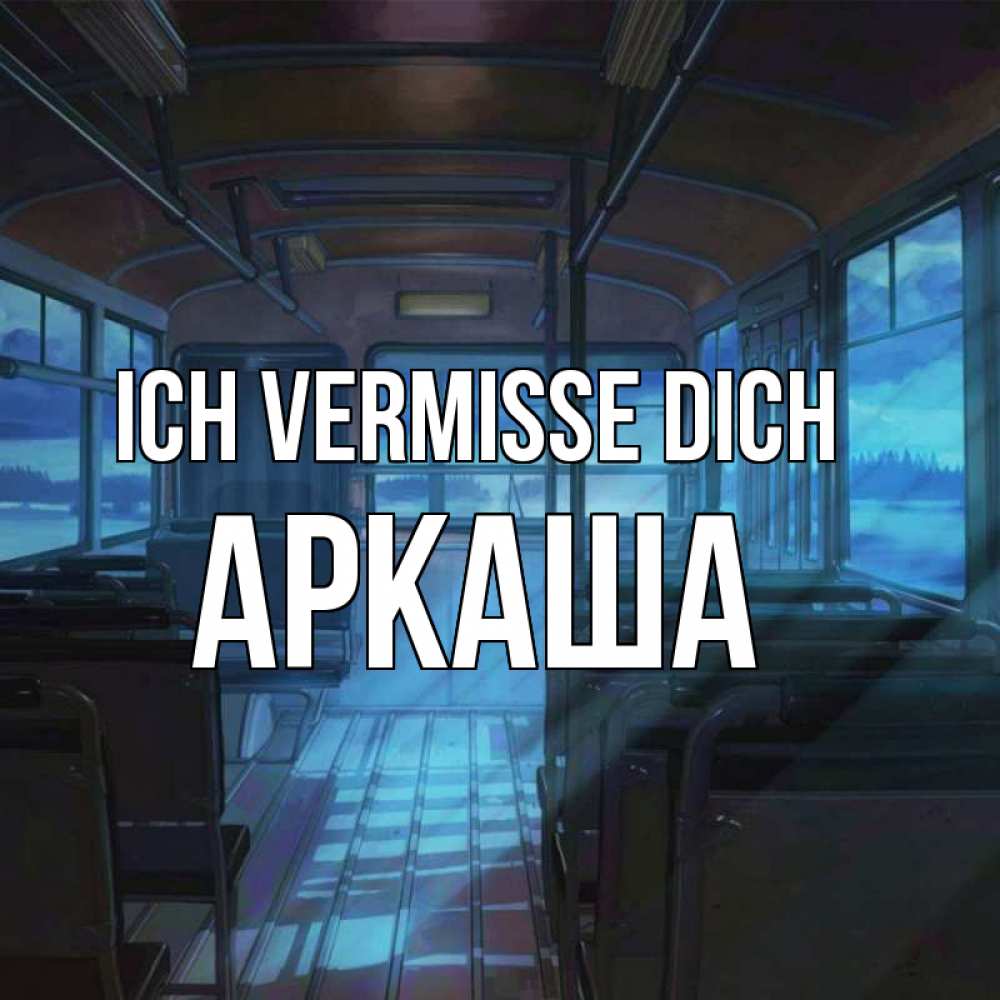 Открытка на каждый день с именем, Аркаша Ich vermisse dich тоска Прикольная открытка с пожеланием онлайн скачать бесплатно 