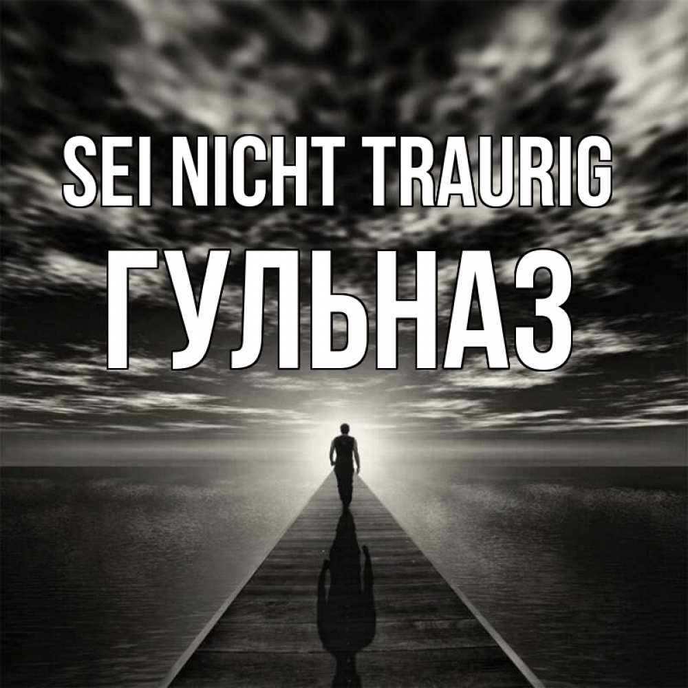 Открытка на каждый день с именем, Гульназ Sei nicht traurig человек Прикольная открытка с пожеланием онлайн скачать бесплатно 