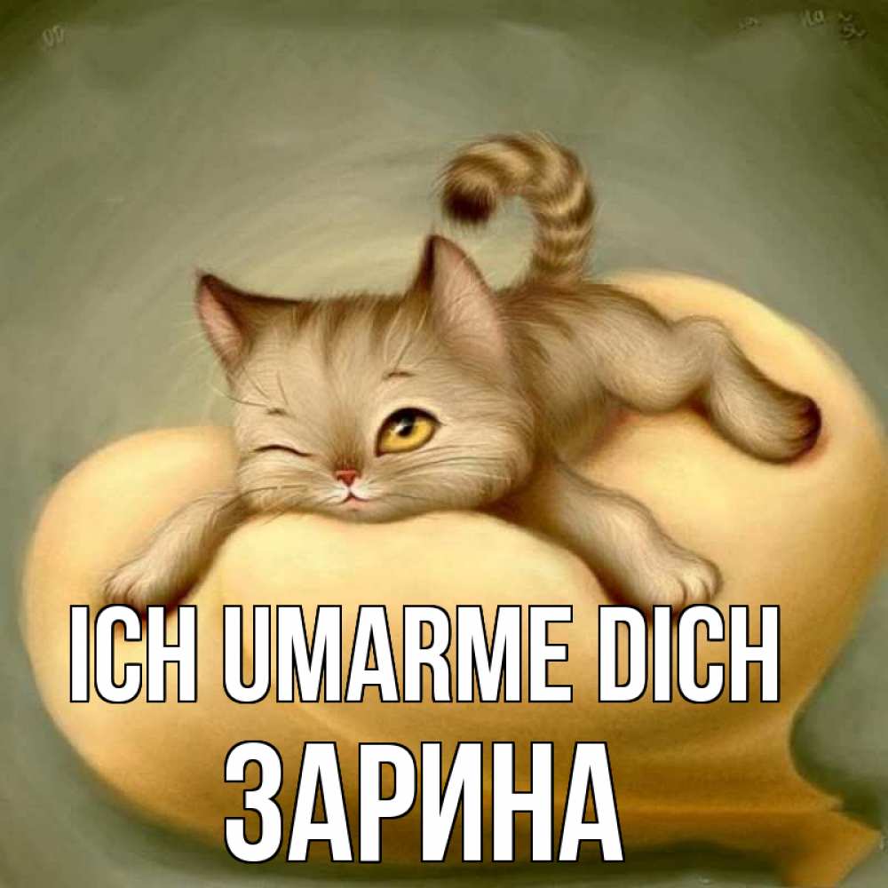 Открытка на каждый день с именем, Зарина Ich umarme dich кошечка Прикольная открытка с пожеланием онлайн скачать бесплатно 