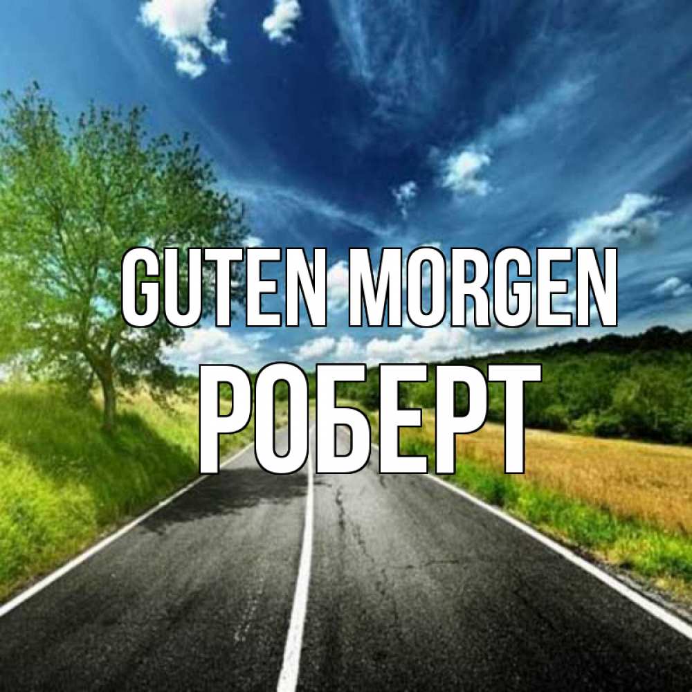 Открытка на каждый день с именем, Роберт Guten Morgen дорога и небо Прикольная открытка с пожеланием онлайн скачать бесплатно 