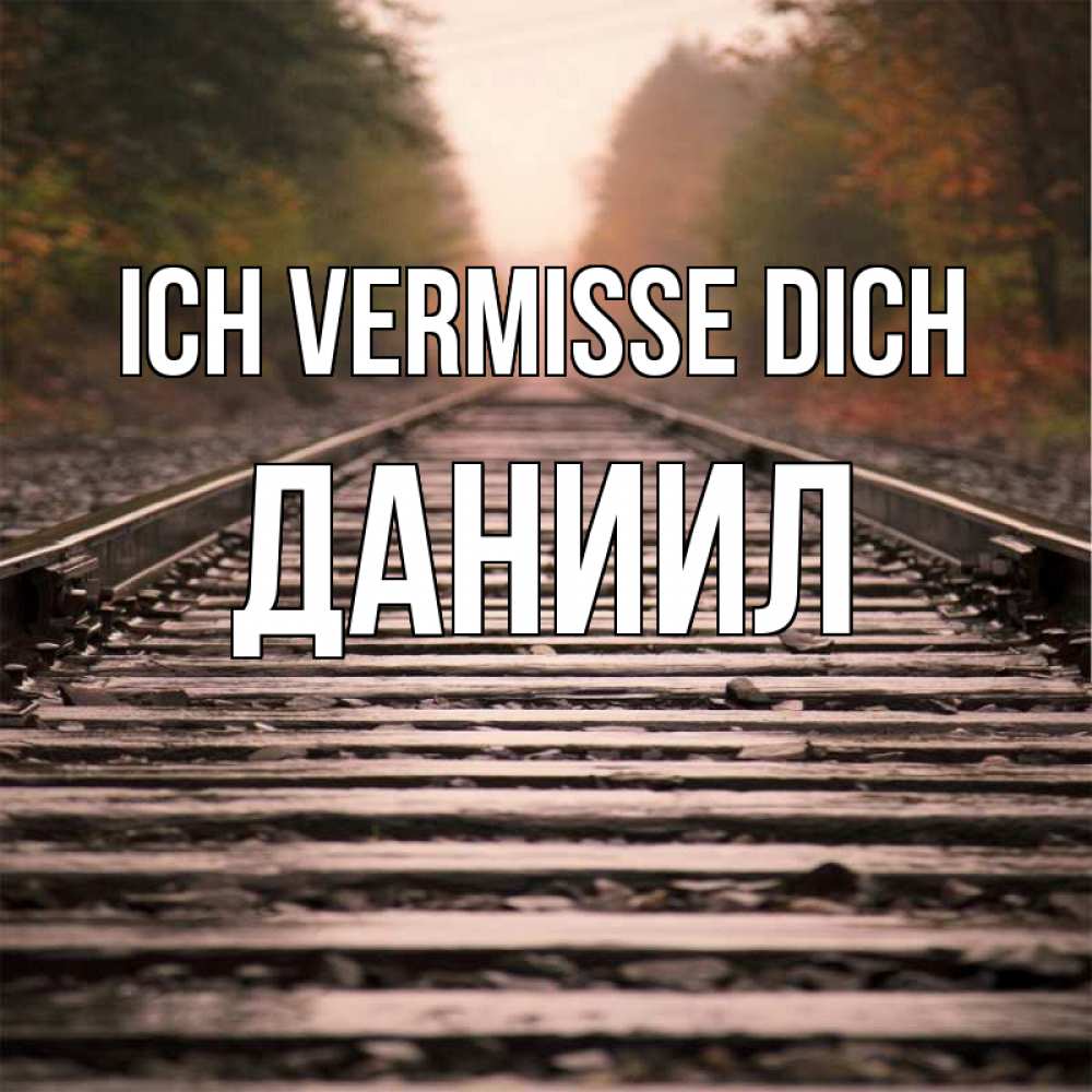 Открытка на каждый день с именем, Даниил Ich vermisse dich приезжай Прикольная открытка с пожеланием онлайн скачать бесплатно 