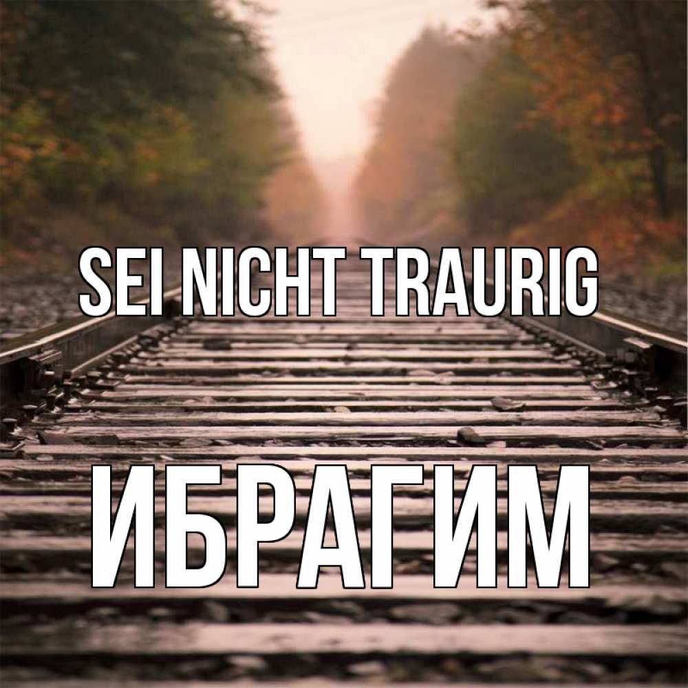 Открытка на каждый день с именем, Ибрагим Sei nicht traurig лес и железная дорога Прикольная открытка с пожеланием онлайн скачать бесплатно 