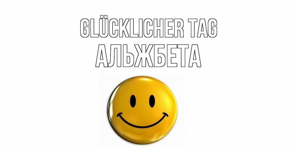 Открытка на каждый день с именем, Альжбета Glücklicher Tag отличного дня Прикольная открытка с пожеланием онлайн скачать бесплатно 