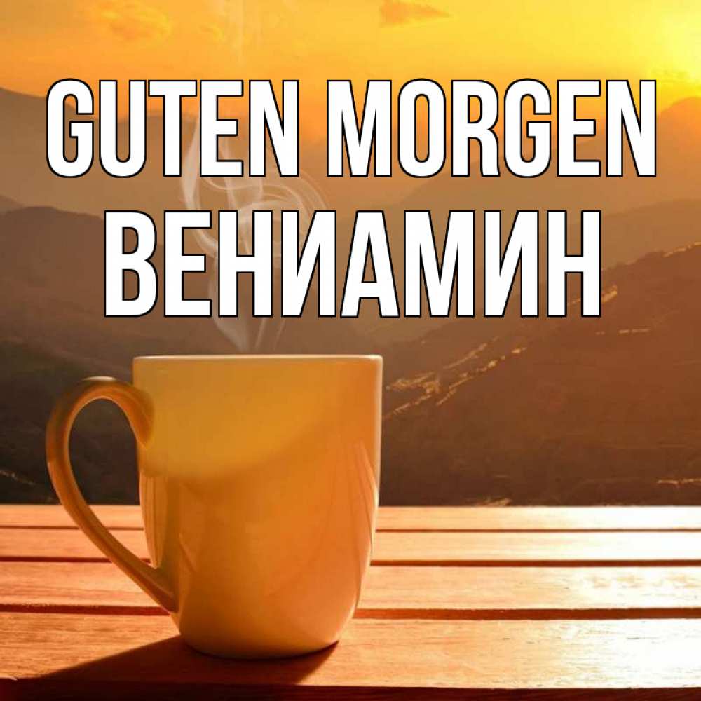 Открытка на каждый день с именем, Вениамин Guten Morgen кофе в горах Прикольная открытка с пожеланием онлайн скачать бесплатно 