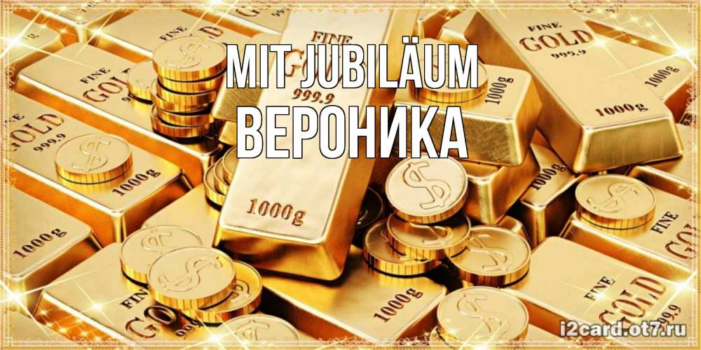 Открытка на каждый день с именем, Вероника Mit Jubiläum золотые слитки и золотые монеты на открытке Прикольная открытка с пожеланием онлайн скачать бесплатно 