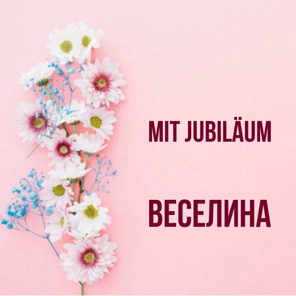 Открытка на каждый день с именем, Веселина Mit Jubiläum Родная моя с днем рождения тебя картинка с цветами белыми и голубыми Прикольная открытка с пожеланием онлайн скачать бесплатно 
