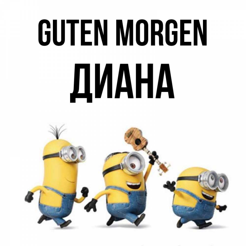 Открытка на каждый день с именем, Диана Guten Morgen миньоны и прекрасное утро Прикольная открытка с пожеланием онлайн скачать бесплатно 