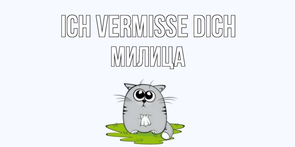 Открытка на каждый день с именем, Милица Ich vermisse dich открытки с котиками я по тебе скучаю с именем Прикольная открытка с пожеланием онлайн скачать бесплатно 