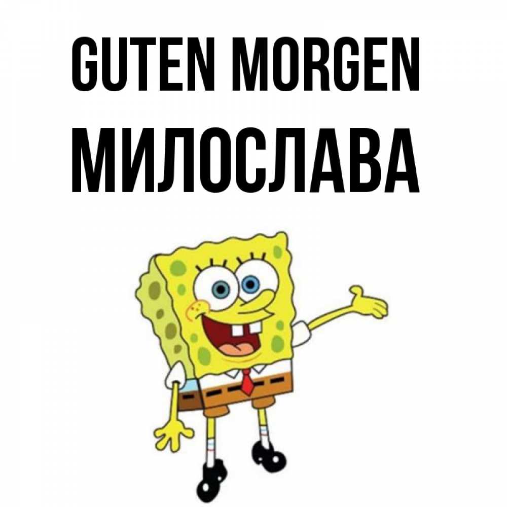 Открытка на каждый день с именем, Милослава Guten Morgen губка боб улыбается Прикольная открытка с пожеланием онлайн скачать бесплатно 