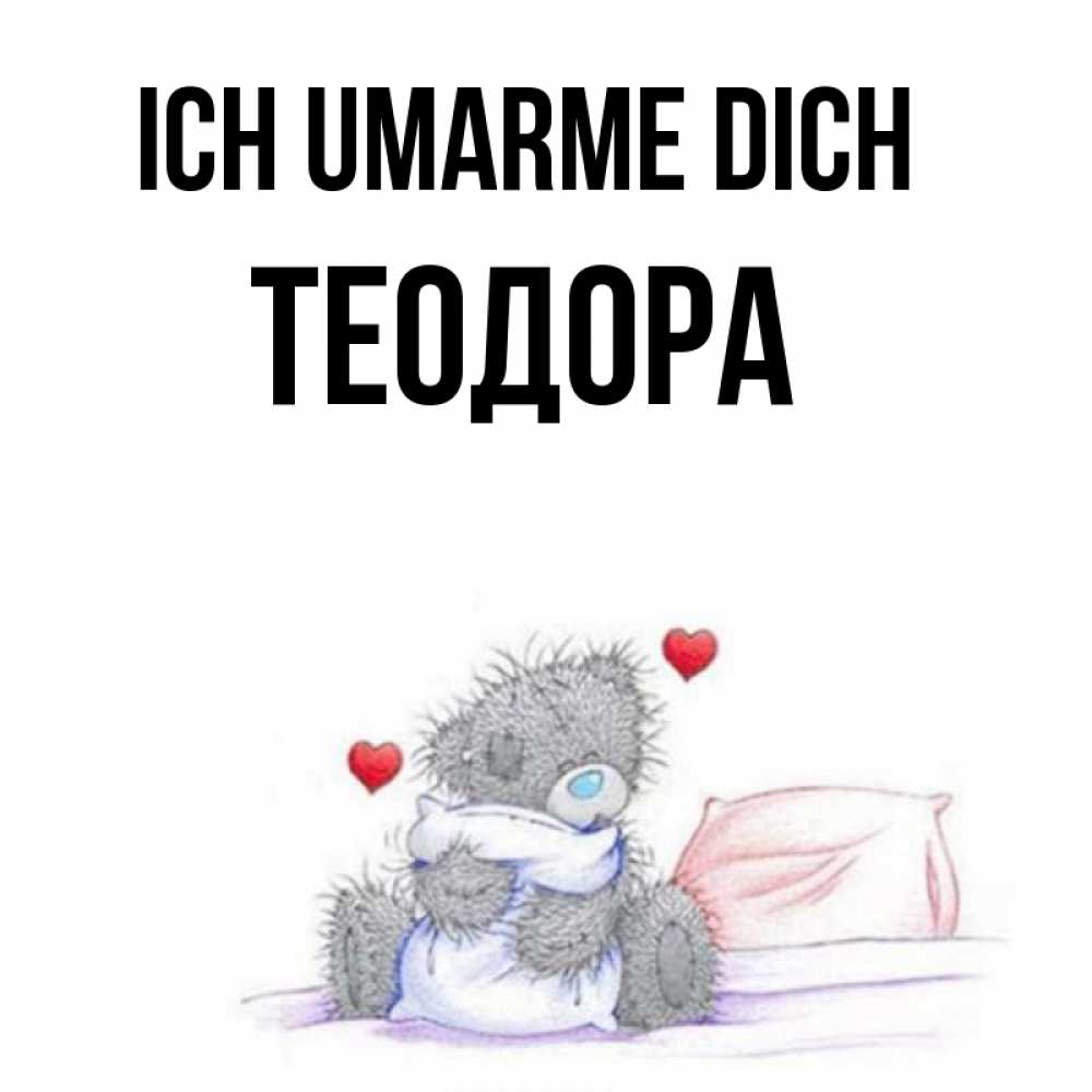 Открытка на каждый день с именем, Теодора Ich umarme dich сердечки мишка Тедди и кроватка Прикольная открытка с пожеланием онлайн скачать бесплатно 