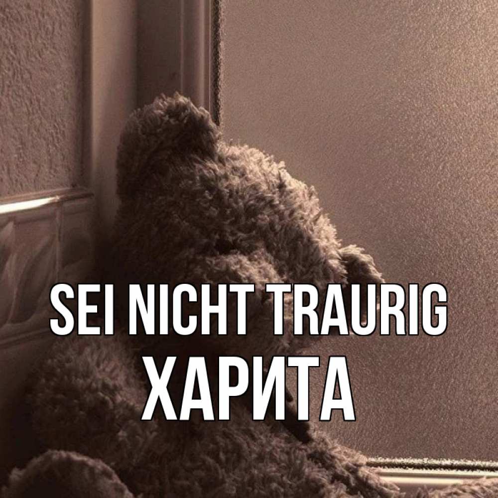 Открытка на каждый день с именем, Харита Sei nicht traurig стекол рефленое Прикольная открытка с пожеланием онлайн скачать бесплатно 