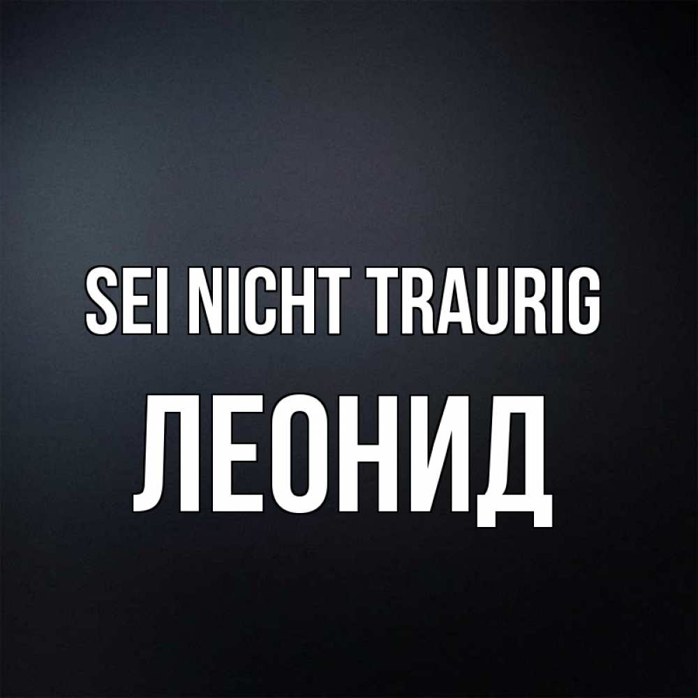 Открытка на каждый день с именем, Леонид Sei nicht traurig Градиент серый Прикольная открытка с пожеланием онлайн скачать бесплатно 