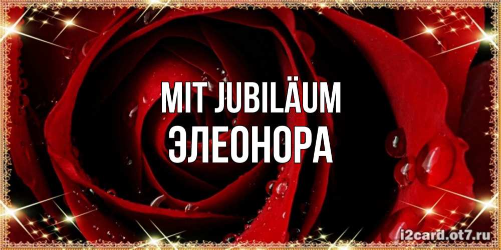 Открытка на каждый день с именем, Элеонора Mit Jubiläum цветок в росе на день рождения Прикольная открытка с пожеланием онлайн скачать бесплатно 