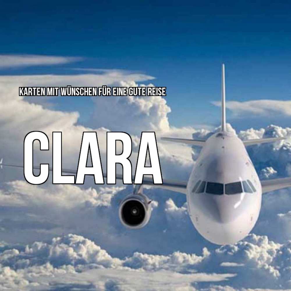 Открытка на каждый день с именем, Clara Karten mit Wünschen für eine gute Reise голубое небо и белоснежный самолет Прикольная открытка с пожеланием онлайн скачать бесплатно 