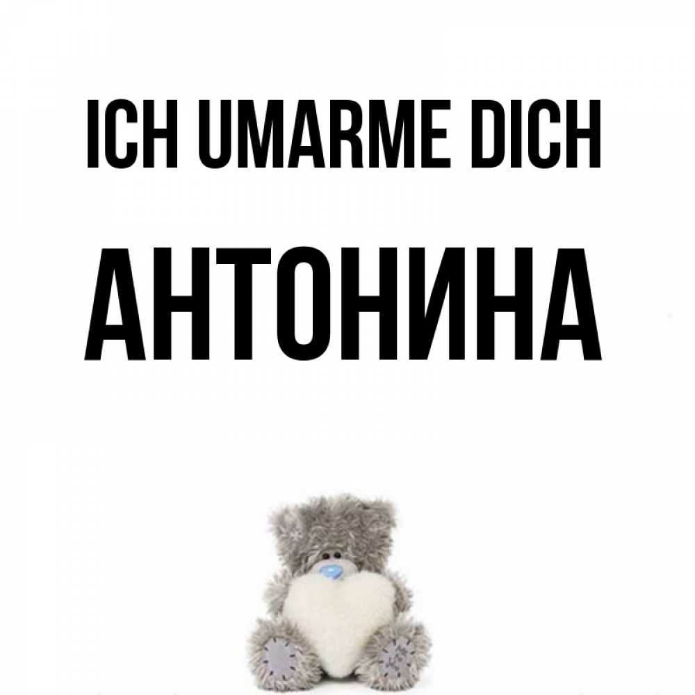 Открытка на каждый день с именем, Антонина Ich umarme dich медвежонок с сердечком белого цвета Прикольная открытка с пожеланием онлайн скачать бесплатно 