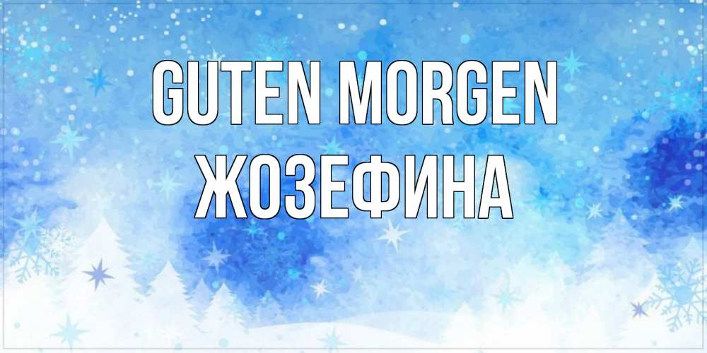Открытка на каждый день с именем, Жозефина Guten Morgen зима и снежинки Прикольная открытка с пожеланием онлайн скачать бесплатно 