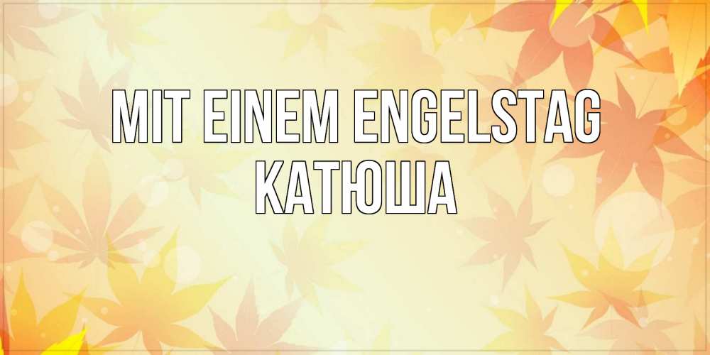 Открытка на каждый день с именем, Катюша Mit einem Engelstag поздравления с днем ангела бесплатно Прикольная открытка с пожеланием онлайн скачать бесплатно 