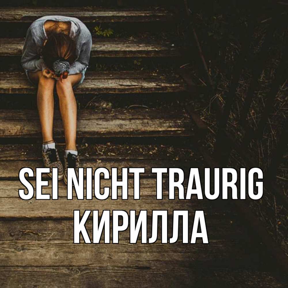 Открытка на каждый день с именем, Кирилла Sei nicht traurig девушка сидит на деревянных ступеньках Прикольная открытка с пожеланием онлайн скачать бесплатно 