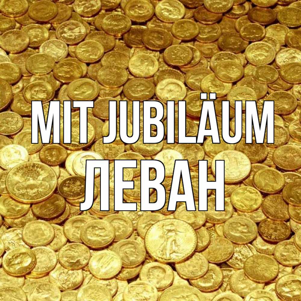 Открытка на каждый день с именем, Леван Mit Jubiläum с пожеланием разбогатеть Прикольная открытка с пожеланием онлайн скачать бесплатно 